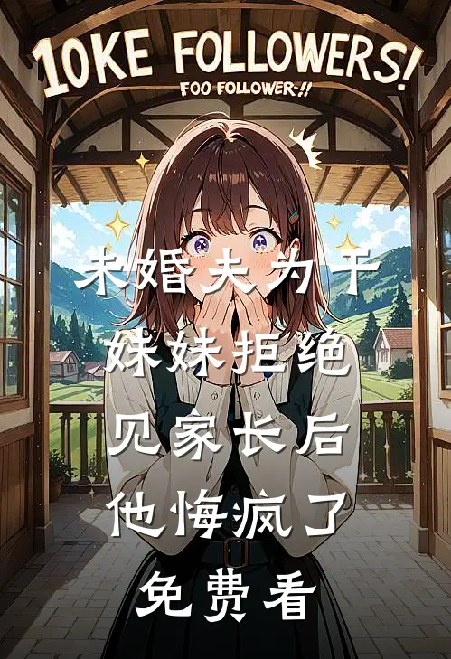 未婚夫为干妹妹拒绝见家长后，他悔疯了免费看