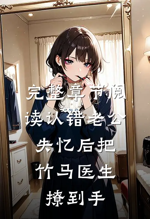 完整章节阅读认错老公：失忆后把竹马医生撩到手
