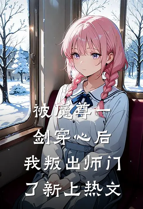 被魔尊一剑穿心后，我叛出师门了新上热文