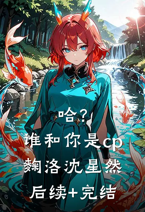 哈？谁和你是cp麴洛沈星然后续+完结