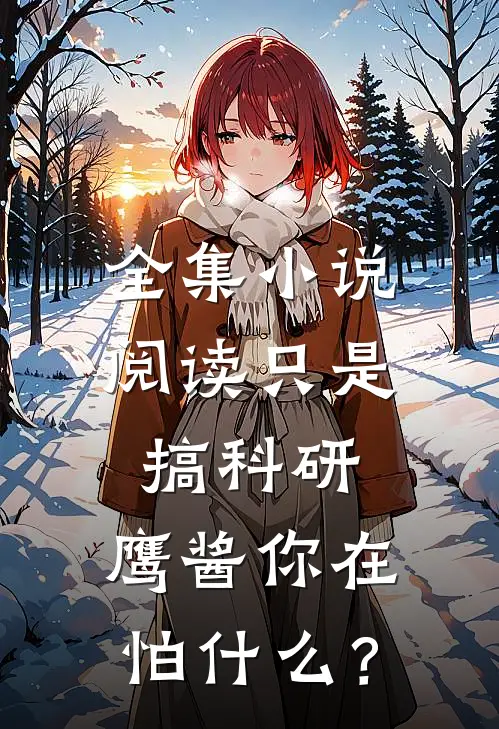全集小说阅读只是搞科研，鹰酱你在怕什么？