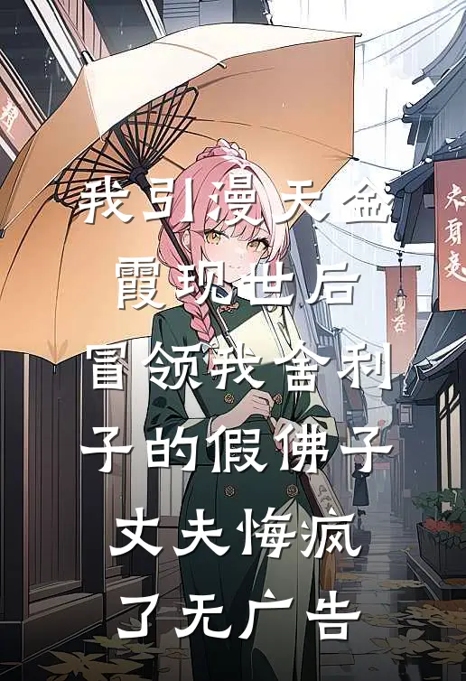 我引漫天金霞现世后，冒领我舍利子的假佛子丈夫悔疯了无广告
