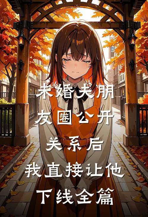 未婚夫朋友圈公开关系后，我直接让他下线全篇