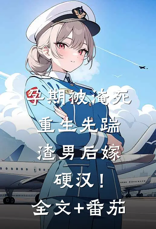 孕期被淹死，重生先踹渣男后嫁硬汉！全文+番茄