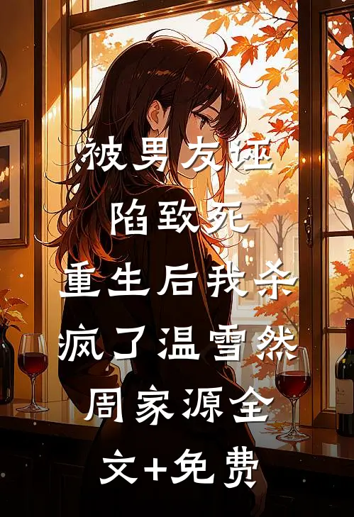 被男友诬陷致死，重生后我杀疯了温雪然周家源全文+免费