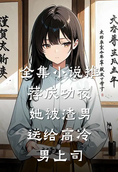 全集小说推荐庆功夜，她被渣男送给高冷男上司