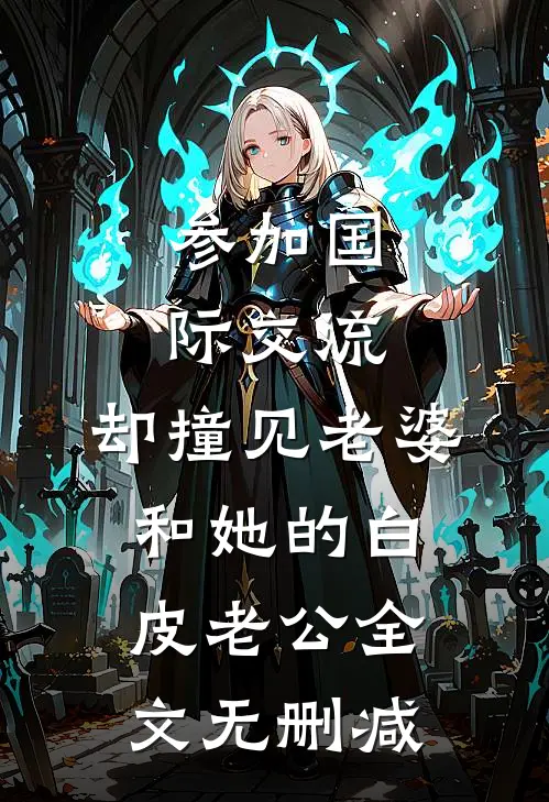 参加国际交流，却撞见老婆和她的白皮老公全文无删减