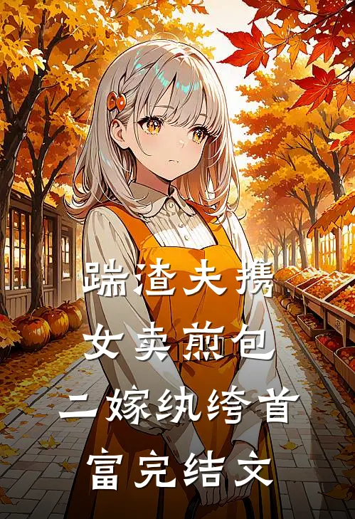 踹渣夫携女卖煎包，二嫁纨绔首富完结文