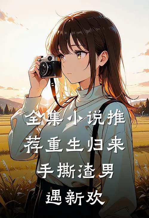 全集小说推荐重生归来，手撕渣男遇新欢