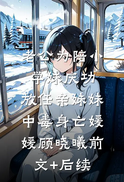 老公为陪小学妹庆功，放任亲妹妹中毒身亡媛媛顾晓曦前文+后续