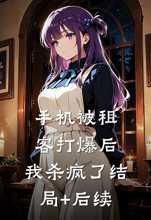 手机被租客打爆后，我杀疯了结局+后续