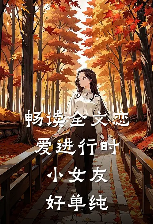 畅读全文恋爱进行时：小女友好单纯