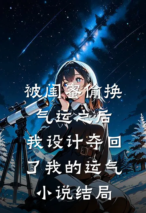 被闺蜜偷换气运之后，我设计夺回了我的运气小说结局