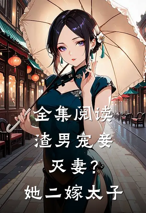 全集阅读渣男宠妾灭妻？她二嫁太子