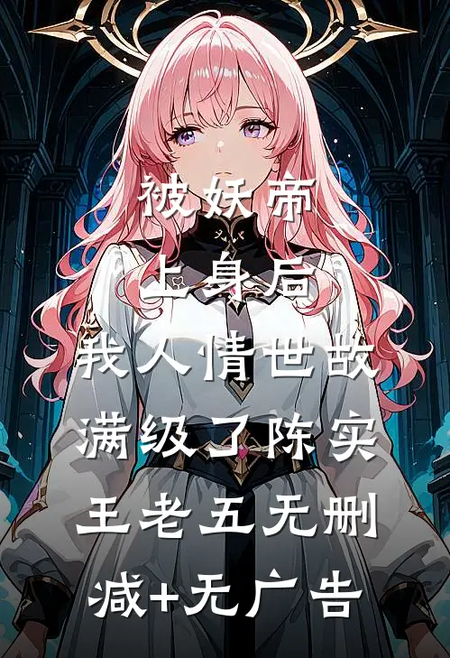 被妖帝上身后，我人情世故满级了陈实王老五无删减+无广告