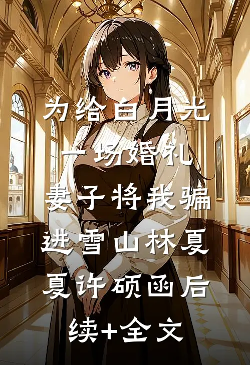 为给白月光一场婚礼，妻子将我骗进雪山林夏夏许硕函后续+全文