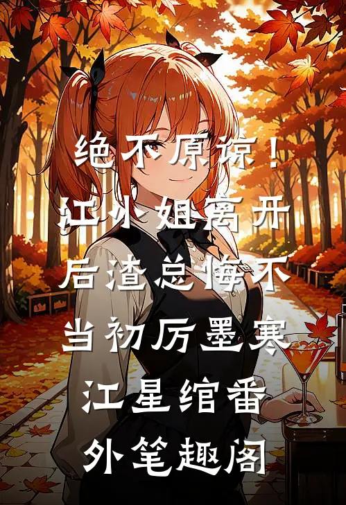 绝不原谅！江小姐离开后，渣总悔不当初：厉墨寒江星绾番外笔趣阁