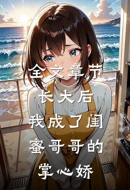 全文章节长大后，我成了闺蜜哥哥的掌心娇