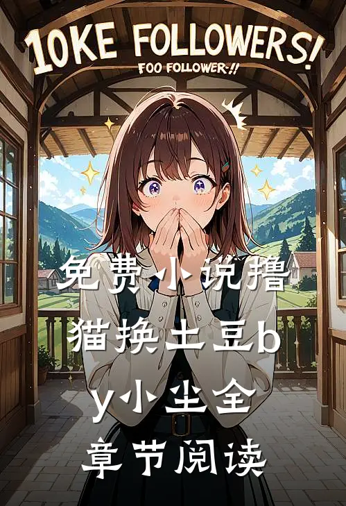 免费小说撸猫换土豆by小尘全章节阅读