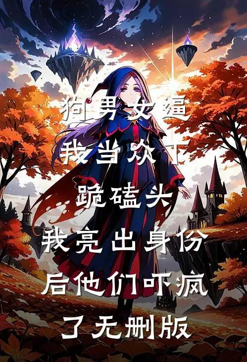 狗男女逼我当众下跪磕头，我亮出身份后他们吓疯了无删版