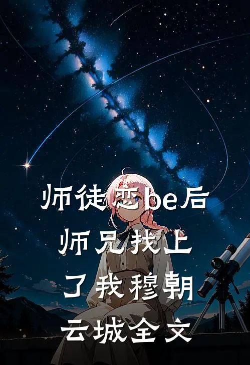 师徒恋be后，师兄找上了我穆朝云城全文
