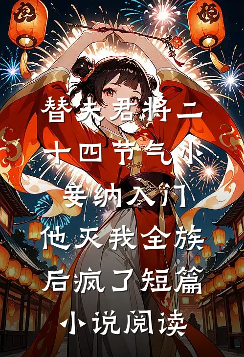 替夫君将二十四节气小妾纳入门，他灭我全族后疯了短篇小说阅读