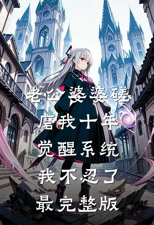 老公婆婆磋磨我十年，觉醒系统我不忍了最完整版