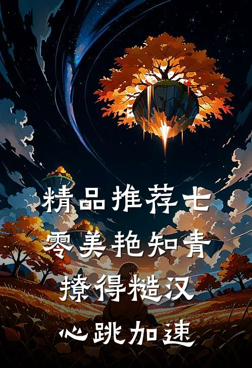 精品推荐七零美艳知青撩得糙汉心跳加速