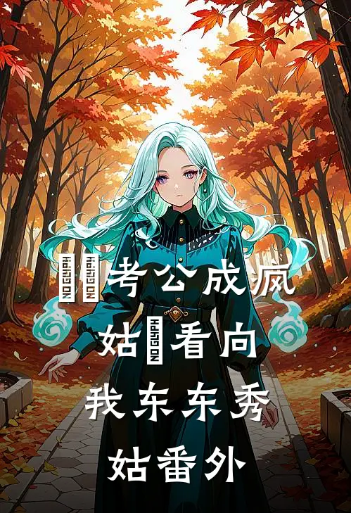 ⼥⼉考公成疯，姑⽗看向我东东秀姑 番外