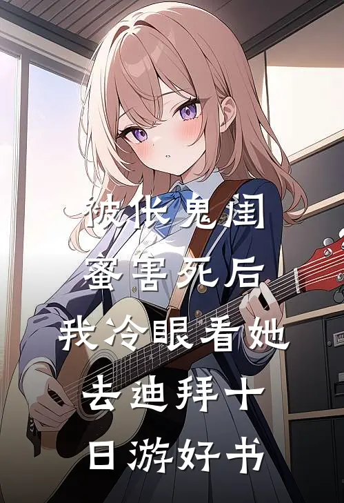 被伥鬼闺蜜害死后，我冷眼看她去迪拜十日游好书