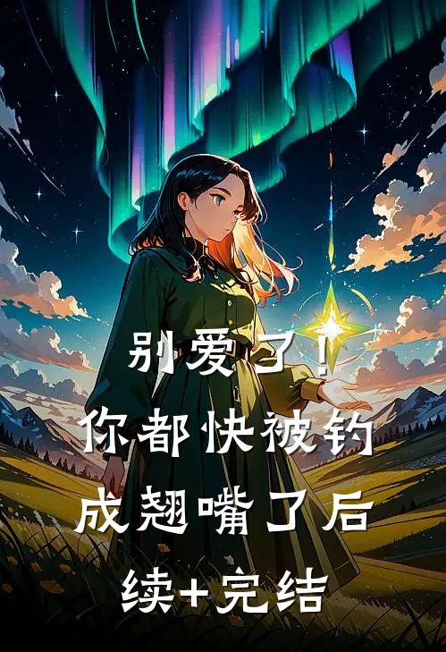 别爱了！你都快被钓成翘嘴了后续+完结