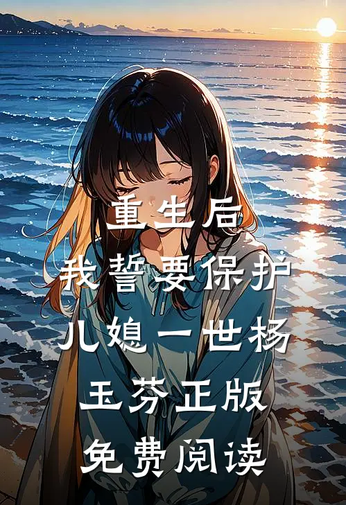 重生后，我誓要保护儿媳一世杨玉芬正版免费阅读