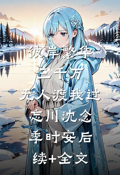 彼岸繁华三千万，无人渡我过忘川沈念季时安后续+全文