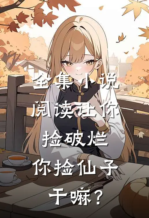 全集小说阅读让你捡破烂，你捡仙子干嘛？