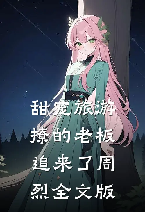 甜宠旅游撩的老板追来了周烈全文版