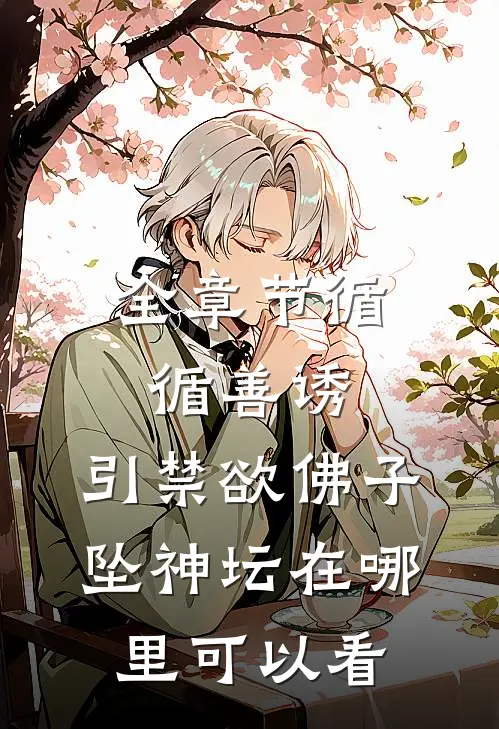 全章节循循善诱,引禁欲佛子坠神坛在哪里可以看