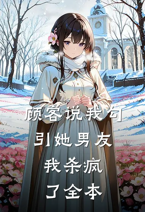 顾客说我勾引她男友，我杀疯了全本