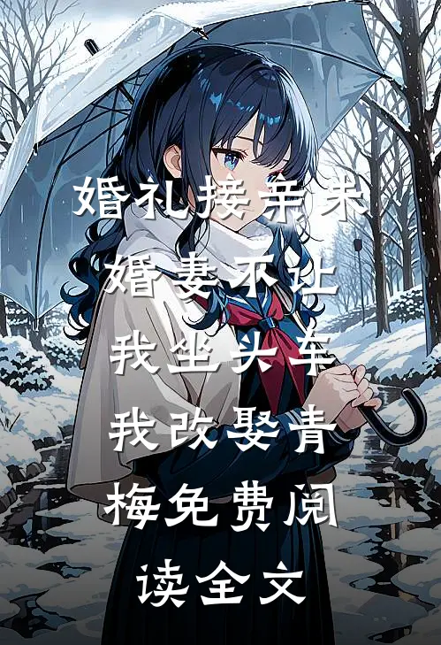 婚礼接亲未婚妻不让我坐头车，我改娶青梅免费阅读全文