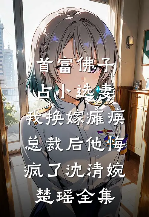 首富佛子占卜选妻，我换嫁瘫痪总裁后他悔疯了沈清婉楚瑶全集