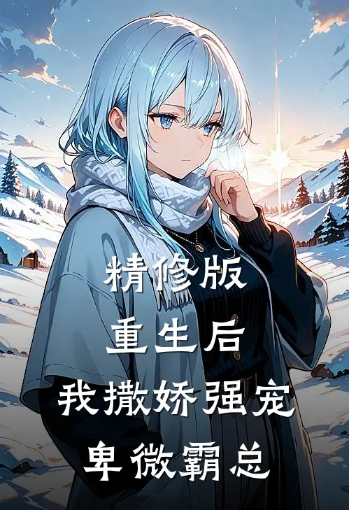 精修版重生后，我撒娇强宠卑微霸总