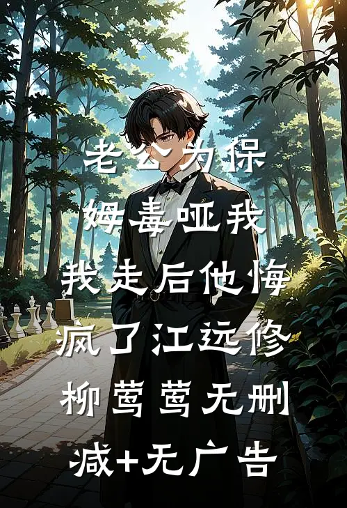 老公为保姆毒哑我，我走后他悔疯了江远修柳莺莺无删减+无广告