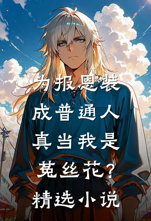 为报恩装成普通人，真当我是菟丝花？精选小说