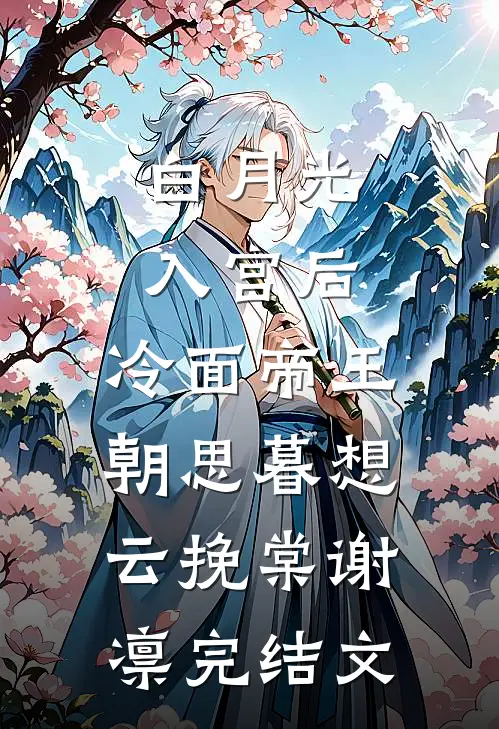 白月光入宫后，冷面帝王朝思暮想云挽棠谢凛完结文