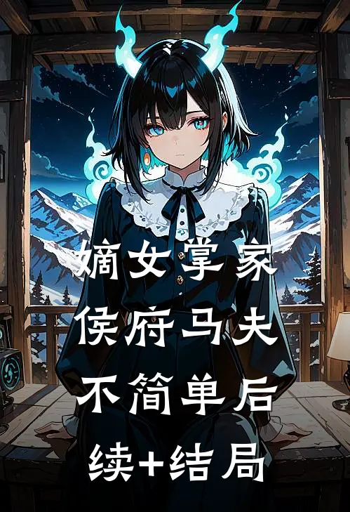 嫡女掌家：侯府马夫不简单后续+结局