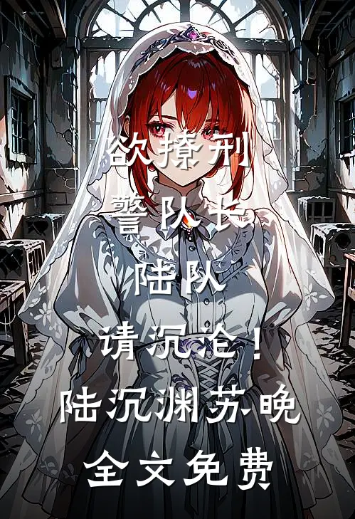 欲撩刑警队长：陆队，请沉沦！陆沉渊苏晚全文免费