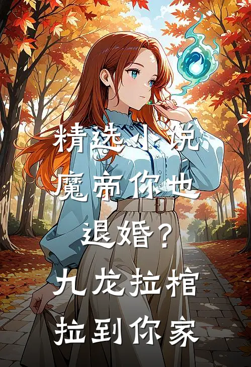精选小说魔帝你也退婚？九龙拉棺拉到你家