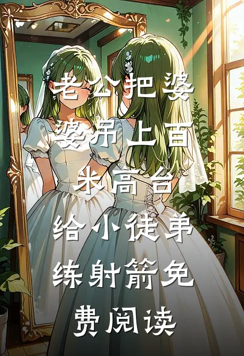 老公把婆婆吊上百米高台，给小徒弟练射箭免费阅读