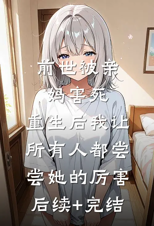 前世被亲妈害死，重生后我让所有人都尝尝她的厉害后续+完结