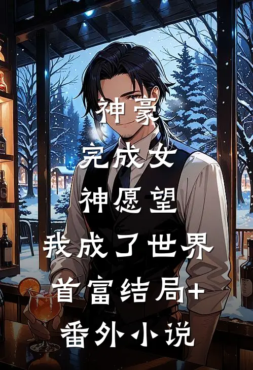 神豪：完成女神愿望，我成了世界首富结局+番外小说