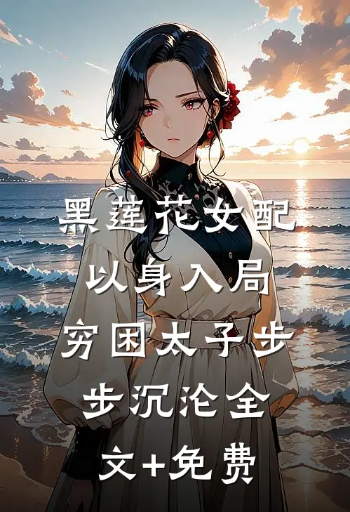 黑莲花女配以身入局，穷困太子步步沉沦全文+免费